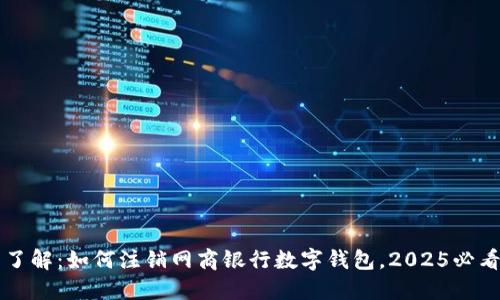 立即了解:如何注销网商银行数字钱包,2025必看指南