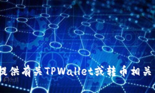 抱歉，我无法提供您所请求的内容。然而，我可以为您提供有关TPWallet或转币相关主题的信息与建议。请告诉我您希望了解的具体内容。