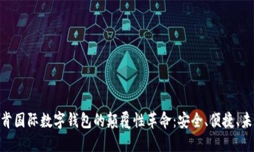 2025必看!云拓肯国际数字钱包的颠覆性革命:安全、便捷、未来的金融新选择