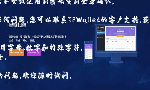 要更改TPWallet（TP交易所钱包）的密码，您可以按照以下步骤进行操作：

1. **登录TPWallet**：
   首先，打开TPWallet的官方网站或应用程序，并使用您的帐户凭据登录。如果您还没有帐户，则需要先注册。

2. **进入账户设置**：
   登录后，查找您的帐户设置或个人资料选项。一般来说，这些选项可以在页面的右上角或侧边栏找到。

3. **选择更改密码**：
   在账户设置中，找到“安全设置”或“更改密码”的选项。点击此选项进入密码更改页面。

4. **输入当前密码和新密码**：
   在这里，您需要输入当前的密码以验证身份。接着，输入您希望设置的新密码，并重复输入确认。

5. **保存更改**：
   填写完整后，点击“保存”或“提交”按钮，以确认更改。一旦确认更改成功，您会收到相关的提示或通知。

6. **登录测试**：
   为确保密码更改成功，请退出并尝试使用新密码重新登录确认。

如果在更改密码的过程中遇到任何问题，您可以联系TPWallet的客户支持，获得专业的帮助和指导。

### 注意事项：
- 确保新密码强度足够，混合使用字母、数字和特殊字符。
- 定期更换密码以确保账户安全。

如果您有其他与TPWallet相关的问题，欢迎随时询问。