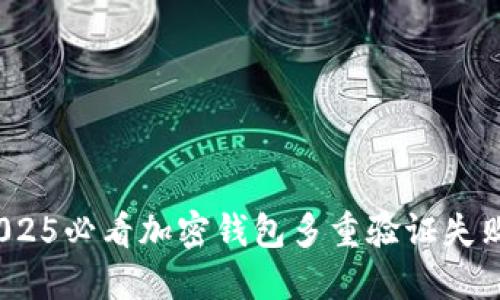 立即解决:2025必看加密钱包多重验证失败的应对策略