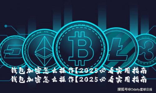 钱包加密怎么操作?2025必看实用指南
钱包加密怎么操作?2025必看实用指南