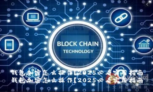 钱包加密怎么操作?2025必看实用指南
钱包加密怎么操作?2025必看实用指南