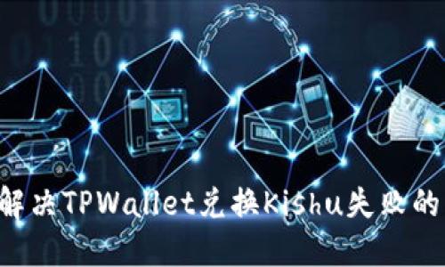 立即解决TPWallet兑换Kishu失败的问题!