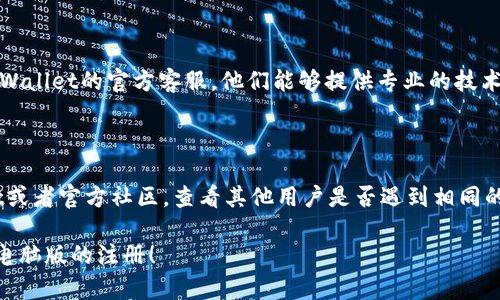 关于TPWallet电脑版无法注册的问题，以下是可能的解决方案：

### 常见原因

1. **网络问题**：首先确保您的网络连接稳定，网络不畅可能导致注册信息无法成功提交。
   
2. **软件版本**：检查您下载的TPWallet版本是否为最新版本，过时的软件可能存在兼容性问题。

3. **输入错误**：核对您填写的注册信息，如邮箱、密码等，确保没有输入错误或遗漏。

4. **服务器维护**：有时平台会进行系统维护，导致暂时无法注册，请稍后再试。

### 解决方法

#### 1. 检查网络连接

确保您的网络连接良好。您可以尝试重新连接Wi-Fi或使用移动数据。如果使用VPN，也可以尝试关闭VPN后再进行注册。

#### 2. 更新软件

访问TPWallet的官方网站，确认您下载的软件是最新版本。如果不是，请下载并安装最新版本。

#### 3. 正确输入信息

在注册过程中，仔细阅读每个字段的要求，确保邮箱地址有效并且密码符合规定。例如，有些平台要求密码包含大写字母、数字及特殊字符。

#### 4. 等待系统维护结束

如果您发现TPWallet的官方网站或社交媒体上有关于系统维护的公告，耐心等待维护结束后再尝试注册。

### 其他建议

#### 联系客服

如果以上方法均无法解决问题，建议您联系TPWallet的官方客服。他们能够提供专业的技术支持，帮助您解决任何注册方面的疑问。

#### 查阅社区论坛

此外，您也可以访问相关的社区论坛，如Reddit或者官方社区，查看其他用户是否遇到相同的问题，并找到解决方案。

希望以上信息能够帮助您顺利完成TPWallet电脑版的注册！