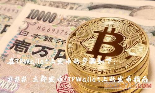 在TPWallet上发币的步骤如下:
### 立即发币!TPWallet上的发币指南