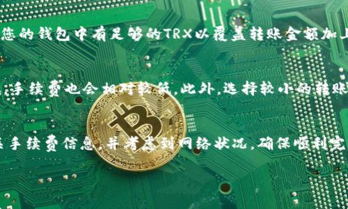 在使用TPWallet进行TRX（波场币）转账时，手续费通常是非常低的，但具体的费用可能会因网络状态和转账金额的不同而有所变化。一般来说，TPWallet在转账时会收取一定数量的TRX作为手续费，这笔费用会在转账前显示在确认页面，确保用户知晓。

为了让用户更好地了解这一过程，以下是一些需要考虑的因素：

转账手续费的构成
在进行TRX转账时，手续费主要是为了支付网络的交易确认费用。这是一种激励机制，旨在鼓励矿工处理和验证交易。TPWallet作为一个去中心化钱包，其手续费的具体数额可能会受到网络拥堵程度的影响。在网络繁忙时，手续费可能会稍微增加，因为用户需要支付更高的费用以确保交易迅速被处理。

如何确认手续费
使用TPWallet转账时，系统会在您输入目标地址和转账金额后显示手续费。在确认页面，您可以清晰地看到预计的手续费数额，确保在转账之前做出明智的决定。因此，建议用户在进行大额交易前，先确认当前网络的手续费状况，以避免不必要的损失。

手续费的支付方式
在TPWallet进行转账时，手续费会自动从您转账的TRX中扣除。这意味着您实际上在发送时并不需要额外支付手续费，只需确保您的钱包中有足够的TRX以覆盖转账金额加上手续费即可。

减少手续费的小技巧
如果您希望降低您的转账手续费，可以考虑在网络比较空闲的时候进行交易，通常在周末或节假日时，网络的使用频率相对较低，手续费也会相对较低。此外，选择较小的转账金额可能会对手续费有积极的影响，但当然这依赖于每次转账的具体情况。

总结
总的来说，TPWallet的TRX转账手续费通常较为合理，并且在转账前容易确认。如果您打算进行转账，建议在进行之前先检查相关手续费信息，并考虑到网络状况，确保顺利完成转账交易。 

希望这些信息对您有帮助！如果您还有其他问题，欢迎随时询问。