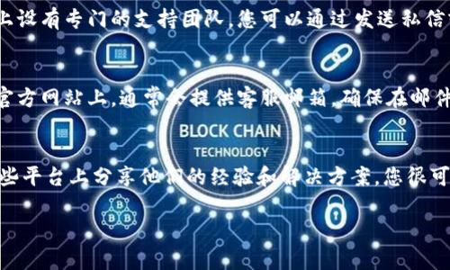 要联系TPWallet的人工客服，您可以通过以下几种方式进行：

1. 官方网站联系
首先，您可以访问TPWallet的官方网站。在网站上，通常会有“联系我们”或者“客户支持”的选项。点击进入后，您可能会看到在线客服的聊天窗口。在这里，您可以与客服代表实时交流，获取您所需的帮助。

2. 社交媒体平台
此外，您也可以在TPWallet的社交媒体主页上找到客服联系方式。许多公司在其社交平台上设有专门的支持团队，您可以通过发送私信或者评论的方式联系他们，例如通过Twitter、Facebook或Telegram等。

3. 邮件支持
如果您需要更详细的问题解决方案，您可以选择发送电子邮件给TPWallet的客服团队。在官方网站上，通常会提供客服邮箱。确保在邮件中详细说明您的问题，同时留下您的联系方式，以便客服在解决问题时能够快速联系到您。

4. 论坛与社区
最后，还有一些支持论坛和社区平台，您也可以在这些地方发帖寻求帮助。许多用户会在这些平台上分享他们的经验和解决方案，您很可能能够找到类似问题的解答，或者其他用户也能应您的请求给予帮助。

无论您选择哪种方式，建议保持礼貌和耐心，客服人员会尽力帮助您解决问题。