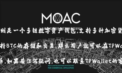 中本聪币（Bitcoin，BTC）是一种去中心化的数字货币，它的使用场景和技术基础相对稳定。而TPWallet则是一个多链数字资产钱包，支持多种加密货币的存储、管理和交易。

关于中本聪币是否可以提到TPWallet，这通常取决于TPWallet的功能和支持的币种。如果TPWallet支持BTC的存储和交易，那么用户就可以在TPWallet中提到或使用中本聪币。

为了确认这一点，建议您访问TPWallet的官方网站或查看其支持的币种列表，了解其是否支持中本聪币。如果有任何疑问，也可以联系TPWallet的客服以获取更准确的信息。总的来说，确保钱包与币种的兼容性是安全存储和管理数字资产的重要一步。