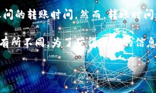 目前，我无法提供特定交易平台或加密货币钱包的实时转账信息，包括火币（Huobi）和TPWallet之间的转账时间。然而，转账时间通常会受到多个因素的影响，例如网络拥堵、交易手续费、所使用的区块链以及所涉及的具体资产。

一般来说，火币平台的转账通常会在数分钟到数小时内完成。然而，确切的时间会因不同的情况而有所不同。为了获得准确的信息，建议您查看相关平台的官方文档或支持渠道，以了解最新的转账时间预估和流程。

如果您有任何其他问题或需要更详细的信息，请告诉我！