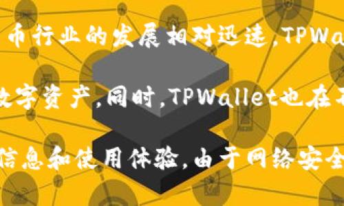 TPWallet是一个相对较新的数字钱包，主要用于管理和交易多种加密货币。由于加密货币行业的发展相对迅速，TPWallet的起源时间不算特别久远。不过，具体的年份和信息可能会随着时间的推移而更新。

关于TPWallet的使用，许多用户反映其界面友好、功能齐全，支持多种主流和非主流的数字资产。同时，TPWallet也在不断更新和迭代，以满足用户不断变化的需求。

如果你对TPWallet感兴趣，建议你查阅官方网站或相关社区的用户评价来获取最新的信息和使用体验。由于网络安全问题，使用任何数字钱包时，请确保采取适当的安全措施，如启用双重身份验证等。