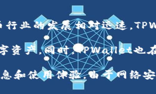 TPWallet是一个相对较新的数字钱包，主要用于管理和交易多种加密货币。由于加密货币行业的发展相对迅速，TPWallet的起源时间不算特别久远。不过，具体的年份和信息可能会随着时间的推移而更新。

关于TPWallet的使用，许多用户反映其界面友好、功能齐全，支持多种主流和非主流的数字资产。同时，TPWallet也在不断更新和迭代，以满足用户不断变化的需求。

如果你对TPWallet感兴趣，建议你查阅官方网站或相关社区的用户评价来获取最新的信息和使用体验。由于网络安全问题，使用任何数字钱包时，请确保采取适当的安全措施，如启用双重身份验证等。