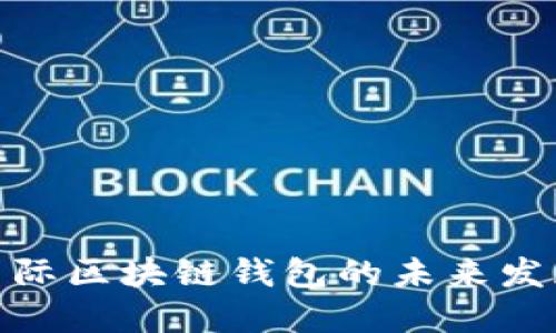 2025必看:国际区块链钱包的未来发展及使用指南