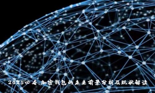 2025必看:加密钱包的未来前景分析及现状解读