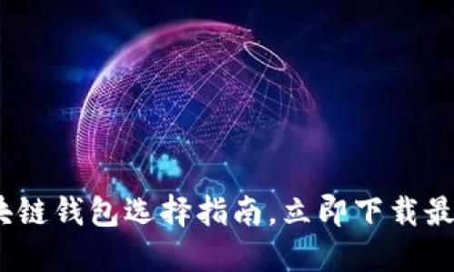 2025必看:区块链钱包选择指南,立即下载最适合你的钱包!