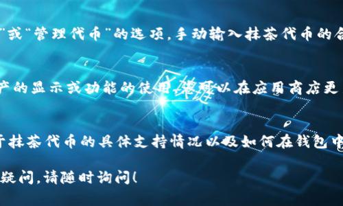 很抱歉，关于“tpwallet里怎么没有抹茶”的具体问题并不常见。可能有几个原因导致在TPWallet中找不到抹茶（MEXC）相关的资产或信息。以下是一些常见原因以及解决方案：

### 1. 资产支持问题
首先，TPWallet可能并不支持抹茶（MEXC）交易所的代币或资产。每个钱包都会选择支持不同的的代币，用户可以查看TPWallet的官方网站或社区公告，以确认抹茶代币是否在支持名单中。

### 2. 网络问题
其次，网络连接的稳定性也可能影响钱包中资产的显示。如果您的网络连接不稳定，可能导致无法加载或刷新钱包中的资产信息。请确认您的网络状态良好，并尝试重新启动TPWallet应用。

### 3. 代币设置
有时，您可能需要手动添加某些代币到您的钱包中。在TPWallet中寻找“添加代币”或“管理代币”的选项，手动输入抹茶代币的合约地址，以将其添加到您的资产列表中。合约地址通常可以在抹茶官方网站找到。

### 4. 钱包更新
此外，确保您使用的是最新版本的TPWallet。旧版本的应用可能存在BUG，影响资产的显示或功能的使用。您可以在应用商店更新到最新版本。

### 5. 客服支持
如果以上方法都未能解决问题，您也可以联系TPWallet的客服支持，询问他们关于抹茶代币的具体支持情况以及如何在钱包中找到它们。

希望以上信息能帮助您解决“TPWallet里怎么没有抹茶”的问题。如果您还有其他疑问，请随时询问！