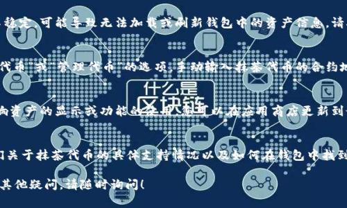 很抱歉，关于“tpwallet里怎么没有抹茶”的具体问题并不常见。可能有几个原因导致在TPWallet中找不到抹茶（MEXC）相关的资产或信息。以下是一些常见原因以及解决方案：

### 1. 资产支持问题
首先，TPWallet可能并不支持抹茶（MEXC）交易所的代币或资产。每个钱包都会选择支持不同的的代币，用户可以查看TPWallet的官方网站或社区公告，以确认抹茶代币是否在支持名单中。

### 2. 网络问题
其次，网络连接的稳定性也可能影响钱包中资产的显示。如果您的网络连接不稳定，可能导致无法加载或刷新钱包中的资产信息。请确认您的网络状态良好，并尝试重新启动TPWallet应用。

### 3. 代币设置
有时，您可能需要手动添加某些代币到您的钱包中。在TPWallet中寻找“添加代币”或“管理代币”的选项，手动输入抹茶代币的合约地址，以将其添加到您的资产列表中。合约地址通常可以在抹茶官方网站找到。

### 4. 钱包更新
此外，确保您使用的是最新版本的TPWallet。旧版本的应用可能存在BUG，影响资产的显示或功能的使用。您可以在应用商店更新到最新版本。

### 5. 客服支持
如果以上方法都未能解决问题，您也可以联系TPWallet的客服支持，询问他们关于抹茶代币的具体支持情况以及如何在钱包中找到它们。

希望以上信息能帮助您解决“TPWallet里怎么没有抹茶”的问题。如果您还有其他疑问，请随时询问！