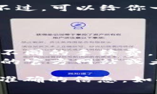 由于我没有实时的数据访问权限，我无法提供最新的手续费率或其他细节。不过，可以给你一些建议，帮助你找到所需的信息。

首先，手续费通常取决于多个因素，包括：

1. **交易金额**：有些平台的手续费是按交易金额的百分比来计算的。
2. **支付方式**：不同的支付方式（如银行卡、信用卡或数字货币）可能会有不同的手续费。
3. **平台政策**：每个交易平台都有自己的费用结构，建议你查阅tpwallet的官方网站或者相关的帮助文档。

要获取aa最新的手续费信息，请访问tpwallet的官网，或者联系客服以获得准确的信息。如果你有兴趣了解其他交易所的点对点（P2P）交易手续费，我也乐意提供帮助。