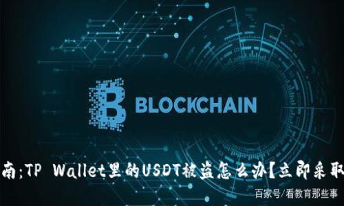 2025必看的防盗指南:TP Wallet里的USDT被盗怎么办?立即采取行动保护你的资产!