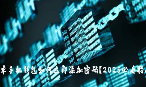 安卓手机钱包如何立即添加密码?2025必看指南!