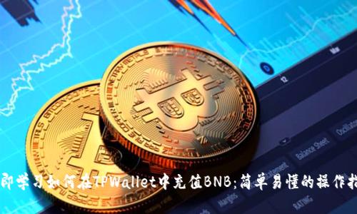 立即学习如何在TPWallet中充值BNB:简单易懂的操作指南