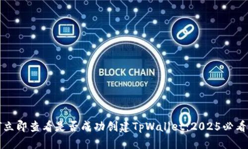 如何立即查看是否成功创建TpWallet:2025必看指南