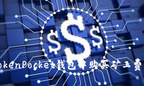 2025必看:如何在TokenPocket钱包中购买矿工费,轻松进行加密交易!