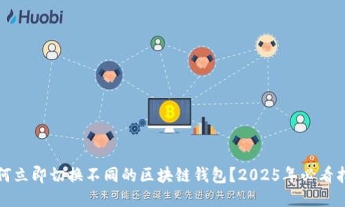 如何立即切换不同的区块链钱包?2025年必看指南