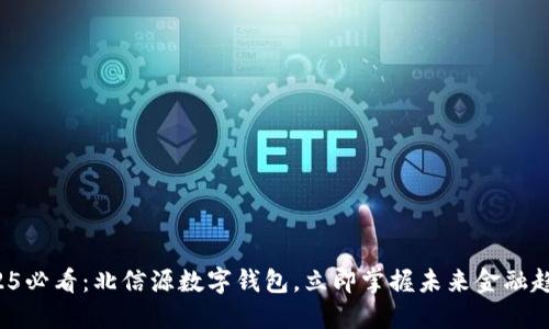 2025必看:北信源数字钱包,立即掌握未来金融趋势!