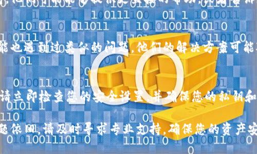 看起来您可能在使用 TPWallet 时遇到了一些问题。TPWallet 是一种数字资产钱包，可能会涉及显示错误或数据同步问题。以下是一些可能的解决方案和建议，帮助您处理这类问题：

检查网络连接
首先，请确保您的设备连接到稳定的网络。网络不稳定可能导致钱包无法正确显示信息。例如，交易记录可能无法实时更新，导致您看到的余额或交易数据不准确。

更新应用程序
确保您使用的 TPWallet 是最新版本。开发者通常会定期发布更新，以修复 bug 和改进使用体验。您可以访问应用商店检查是否有可用的更新。

重启应用程序
有时候，应用程序可能会出现临时问题。尝试完全关闭并重启 TPWallet，这样可以清除缓存，帮助修复显示错误。

清除缓存和数据
如果重启不起作用，您可以尝试清除应用的缓存和数据。在设备的设置中找到 TPWallet，选择“清除缓存”或“清除数据”。请注意，清除数据可能会导致您需要重新登录并重新同步您的钱包。

联系客户支持
如果以上步骤都无法解决问题，您可以尝试联系 TPWallet 的客户支持。他们可能能够提供更直接的帮助，或者告诉您是否有已知问题正在修复中。

社区论坛和讨论组
此外，可以访问 TPWallet 的社区论坛或社交媒体讨论组。其他用户可能也遇到过类似的问题，他们的解决方案可能对您有所帮助。

安全性检查
最后，确保您的钱包安全。如果您发现任何无法解释的交易或余额变化，请立即检查您的安全设置，并确保您的私钥和助记词未泄露。

通过以上的步骤，希望您能够解决 TPWallet 显示不对的问题。如果问题依旧，请及时寻求专业支持，确保您的资产安全。