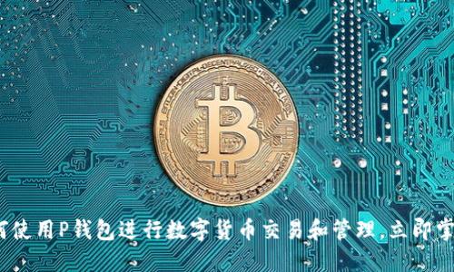 2025必看:如何使用P钱包进行数字货币交易和管理,立即掌握这项新技能!