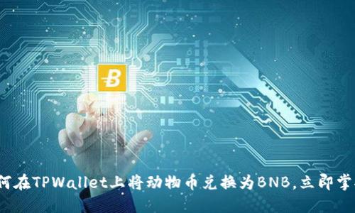 2025必看:如何在TPWallet上将动物币兑换为BNB,立即掌握技巧和步骤!