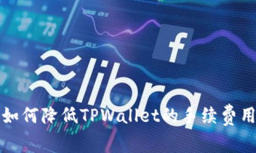 2025必看:如何降低TPWallet的手续费用,立即了解!