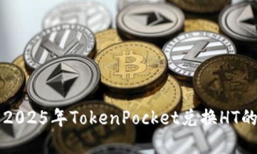 立即了解2025年TokenPocket兑换HT的全面指南
