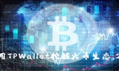 立即学习如何用TPWallet挖掘火币生态,2025必看攻略!