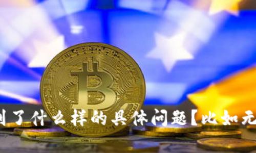 抱歉，关于“tpwallet卡死了”的具体问题，我需要更多背景信息才能提供帮助。请问您是遇到了什么样的具体问题？比如无法打开、显示错误信息，还是界面无响应等？这样我才能更好地为您提供解决方案或者建议。