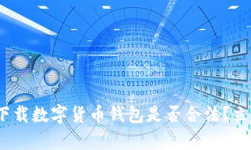 2025必看：下载数字货币钱包是否合法？立即了解真相！