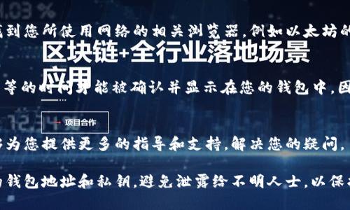要确认您的TPWallet（也被称为TokenPocket钱包）中是否有币转过来，可以按照以下步骤进行检查：

1. 打开TPWallet应用
首先，确保您已经在手机上安装并打开了TPWallet应用。如果您还没有安装，可以在应用商店中下载并安装。

2. 选择对应的区块链网络
TPWallet支持多种区块链网络，如Ethereum、BNB Smart Chain等。根据您接收的币种，选择正确的网络。例如，如果您是接收的Ethereum上的ERC-20代币，请选择Ethereum网络。

3. 检查钱包地址
确认您使用的接收地址是正确的。您可以在钱包的资产部分查看您的充值地址，并确保您提供给发送方的地址完全一致。

4. 查看资产余额
在TPWallet界面的资产部分，您可以看到您的余额。如果有币转入，您应能在相关币种的栏目下看到余额的增加。例如，如果您转入了USDT，找到USDT的栏目，确认其余额是否变化。

5. 查看交易记录
TPWallet允许用户访问交易记录。您可以在应用中找到“交易”或“历史”选项，查看最近的交易记录。在这里，您可以查看币是否已经转入您的钱包。

6. 使用区块链浏览器
如果您在TPWallet中未能确认代币转入情况，您还可以使用区块链浏览器进行进一步的检查。找到您所使用网络的相关浏览器，例如以太坊的Etherscan，输入您的钱包地址，查看交易记录。这能够让您确认转账是否成功以及转账的状态。

7. 注意网络确认时间
不同的币种和网络对交易确认的时间要求不同。在一些情况下，交易可能需要几分钟到几小时不等的时间才能被确认并显示在您的钱包中。因此，请耐心等待，并定期检查您的钱包和交易记录。

8. 客户支持
如果您经过以上步骤仍然无法确认币转入状态，可以向TPWallet的客户支持寻求帮助。他们能够为您提供更多的指导和支持，解决您的疑问。

通过上述步骤，您应该能够顺利确认您的TPWallet中是否接收到币转入。请记得安全地管理您的钱包地址和私钥，避免泄露给不明人士，以保护您的资产安全。