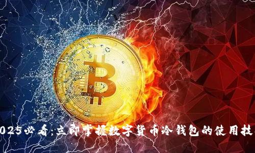 2025必看:立即掌握数字货币冷钱包的使用技巧