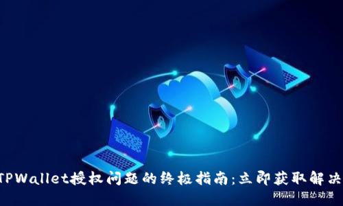 解决TPWallet授权问题的终极指南:立即获取解决方案!