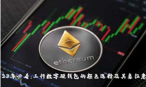 2023年必看:工行数字硬钱包的颜色选择及其象征意义