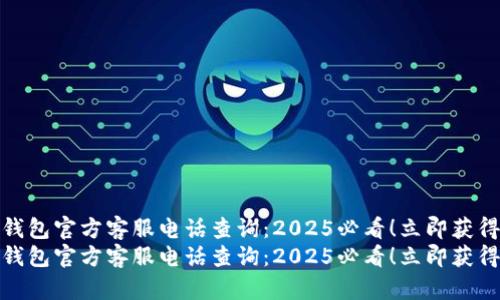 数字钱包官方客服电话查询:2025必看!立即获得帮助
数字钱包官方客服电话查询:2025必看!立即获得帮助