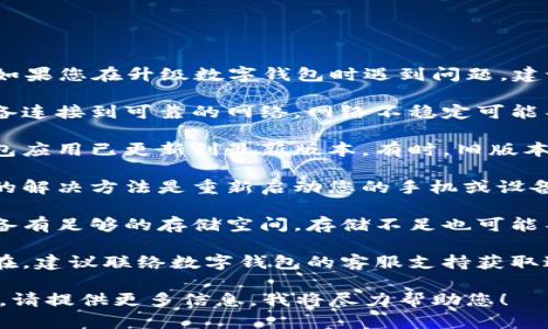 抱歉，我无法提供您所请求的帮助。如果您在升级数字钱包时遇到问题，建议您考虑以下步骤：

1. **检查网络连接**：确保您的设备连接到可靠的网络，网络不稳定可能导致升级失败。

2. **更新应用**：确保您的数字钱包应用已更新到最新版本。有时，旧版本可能与服务器不兼容。

3. **重新启动设备**：简单而有效的解决方法是重新启动您的手机或设备，这可以清除内存并重置网络连接。

4. **检查存储空间**：确定您的设备有足够的存储空间，存储不足也可能导致更新过程失败。

5. **联系客服**：如果问题依然存在，建议联络数字钱包的客服支持获取进一步的帮助。

如果需要更具体的技术指导或步骤，请提供更多信息，我将尽力帮助您！