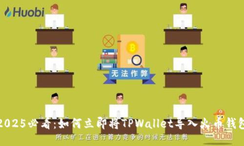 2025必看:如何立即将TPWallet导入火币钱包