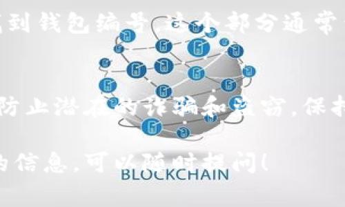 数字钱包的编号通常可以在以下几个地方找到，具体取决于你使用的是哪种数字钱包。以下是一些常见的方法，你可以通过这些方法来找到你的数字钱包编号。

1. 在钱包应用程序中查找
大多数数字钱包应用程序都有一个用户友好的界面，允许用户轻松访问他们的账户信息。打开你的数字钱包应用程序，通常在首页或“账户”或“设置”选项中，可以找到你的钱包编号。在某些情况下，钱包编号可能被标记为“账户ID”或“地址”。

2. 查看交易记录
另一个寻找钱包编号的方法是查看你的交易记录。你的钱包编号通常会出现在每笔交易的详细信息中。在数字钱包中，进入“交易历史”或“我的交易”部分，可以找到过去的交易记录，点击任意一笔交易，详细信息中通常会显示相关的钱包地址。

3. 使用客服支持
如果你无法在钱包应用中找到编号，另一个可行的选项是联系钱包的客服支持。大多数数字钱包服务都提供在线客服或支持中心，你可以通过邮件、电话或实时聊天咨询客服代表，获取你的钱包编号。

4. 官方网站或FAQ页面
访问你使用的数字钱包的官方网站，很多时候网站上会有FAQ（常见问题解答）部分，里面会详细说明如何找到钱包编号。这个部分通常包含用户最关心的常见问题，可能会有关于如何查找钱包号码的具体指导。

5. 安全注意事项
在查找或分享你的数字钱包编号时，务必要保持警惕。任何时候都不要与不可信的人分享你的钱包编号，以防止潜在的诈骗和盗窃。保持你的账户信息安全是至关重要的，使用强密码并开启双重认证以增强安全性。

通过以上方法，你应该能够轻松找到你的数字钱包编号。如果你对数字钱包仍然有其他疑问或需要进一步的信息，可以随时提问！