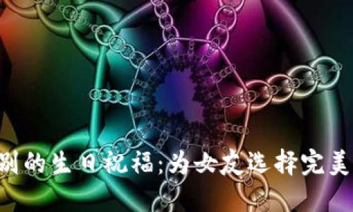 立即送上特别的生日祝福：为女友选择完美的钱包数字！