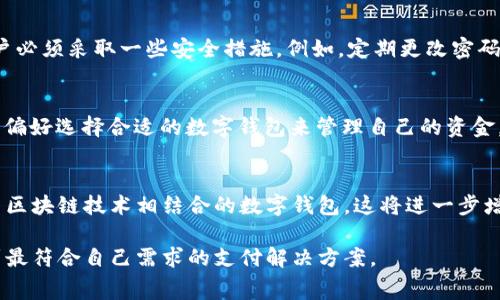 数字钱包是一种电子支付工具，允许用户在互联网上存储、管理和使用他们的支付信息和货币资产。随着科技的不断进步，数字钱包的使用在全球范围内日益普及，成为现代消费方式的重要组成部分。

什么是数字钱包？
数字钱包，也称为电子钱包，是一种将用户的支付信息（如信用卡、借记卡、银行账户等）存储在手机或计算机上的应用程序或服务。用户可以通过这些数字钱包进行在线购物、转账、支付账单，甚至在某些情况下用它们进行线下支付。它的主要功能是提供一个安全、便捷的平台，使用户能够轻松管理他们的财务。

数字钱包的类型
数字钱包通常分为两大类：冷钱包和热钱包。冷钱包是一种离线存储的数字钱包，主要用于存储大额资产，安全性高但使用时不够方便。热钱包则是在线使用的钱包，便于用户随时访问，但安全性相对较低。除了这两种基本类型，数字钱包还可以根据不同的支付方式进行分类，比如二维码支付、NFC支付等。

数字钱包的优势
数字钱包的兴起并不是偶然，它具备许多传统支付方式无法比拟的优势。首先，数字钱包提供了极大的便利性。用户只需要一部手机或电脑，就可以轻松进行转账、购物和支付，而无需携带现金或银行卡。其次，数字钱包提高了交易的安全性。大多数数字钱包采用加密技术，确保用户的财务信息不会被泄露。此外，使用数字钱包进行支付，许多商家会提供额外的折扣或优惠，进一步吸引消费者使用。

数字钱包的安全性
尽管数字钱包的便利性和安全性得到了广泛认可，但是它们也并非没有风险。网络安全威胁不断演变，数字钱包用户可能面临数据泄露、身份盗窃等风险。因此，在使用数字钱包时，用户必须采取一些安全措施。例如，定期更改密码、开启双重身份验证，并保持应用程序的及时更新，以防止潜在的安全威胁。

常见的数字钱包
在市场上，有许多知名的数字钱包可供选择，其中一些包括：PayPal、Apple Pay、Google Pay、Venmo和支付宝等。每款数字钱包都有其独特的功能和特点，用户可以根据自己的需求和偏好选择合适的数字钱包来管理自己的资金。

数字钱包的未来趋势
随着科技的进步和社会的发展，数字钱包的未来充满了无限可能性。因此，金融科技公司不断推出创新的数字钱包解决方案，以满足日益增长的用户需求。未来，我们可能会看到更多与区块链技术相结合的数字钱包，这将进一步增强交易的透明度和安全性。此外，随着5G技术的普及，数字钱包的使用将更加便利，用户可以更快地完成支付和转账。这些趋势不仅将影响个人用户，也可能改变整个支付行业的格局。

数字钱包的普及，不仅改变了我们传统的消费方式，也为我们日常生活带来了极大的便利。在选择适合自己的数字钱包时，用户应该综合考虑安全、便捷性和费用等多方面因素，以找到最符合自己需求的支付解决方案。