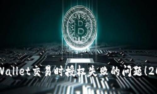 立即解决TPWallet交易时授权失败的问题!2023必看技巧