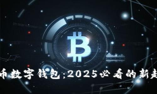 立即了解链货币数字钱包：2025必看的新趋势与安全指南