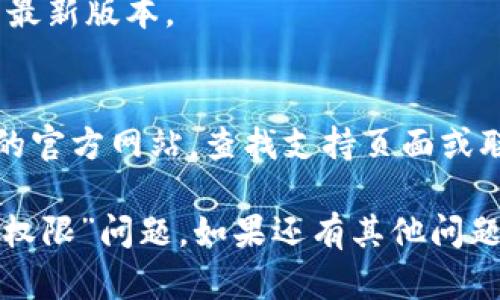 如果您在使用 TPWallet 时遇到“没有权限”的问题，可能是由于以下几个原因导致的：

### 1. 钱包权限设置
您需要检查您的 TPWallet 设置，确保您已正确连接到您的钱包，并且您拥有所需的权限。有时候，您可能需要手动授予应用程序特定的权限。

### 2. 网络连接问题
请确认您的互联网连接是否正常。如果网络不稳定，可能会导致钱包无法读取数据，从而出现“没有权限”的提示。您可以尝试重新连接网络或更换网络环境。

### 3. 应用程序版本
确保您使用的是 TPWallet 的最新版本。老版本可能会有一些未修复的bug，更新应用程序通常可以解决此类问题。

### 4. 冻结或被禁用的功能
如果您的账户因为某种原因被暂停或某些功能被冻结，您将无法正常访问某些权限。在这种情况下，您需要联系 TPWallet 的客服或支持团队，以获取更多帮助。

### 5. 安全设置
某些钱包为了保护用户的资产，可能会有一些安全设置例如两步验证。如果您未通过这些安全检查，也可能会提示“没有权限”。

### 解决步骤
1. **检查权限设置**：
   - 打开 TPWallet，进入设置，查看是否有需要授权的内容。

2. **确认网络**：
   - 尝试重新连接WiFi或切换到移动数据，确保网络稳定。

3. **更新应用**：
   - 前往应用商店，查看是否有 TPWallet 的更新，及时更新至最新版本。

4. **联系支持**：
   - 如果以上步骤都未能解决问题，可以尝试访问 TPWallet 的官方网站，查找支持页面或联系客服寻求帮助。

希望以上信息能够帮助您解决在使用 TPWallet 时遇到的“没有权限”问题。如果还有其他问题，欢迎再次询问！